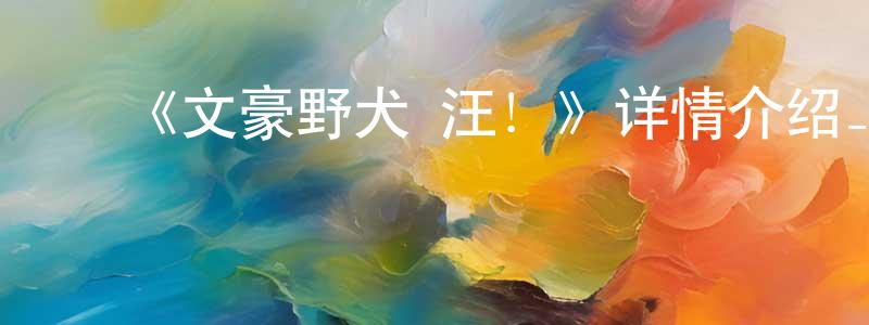 陈晓菊发布《文豪野犬 汪!》详情介绍_文豪野犬 汪!已完结在线观看_文豪野犬 汪!迅雷下载_日漫